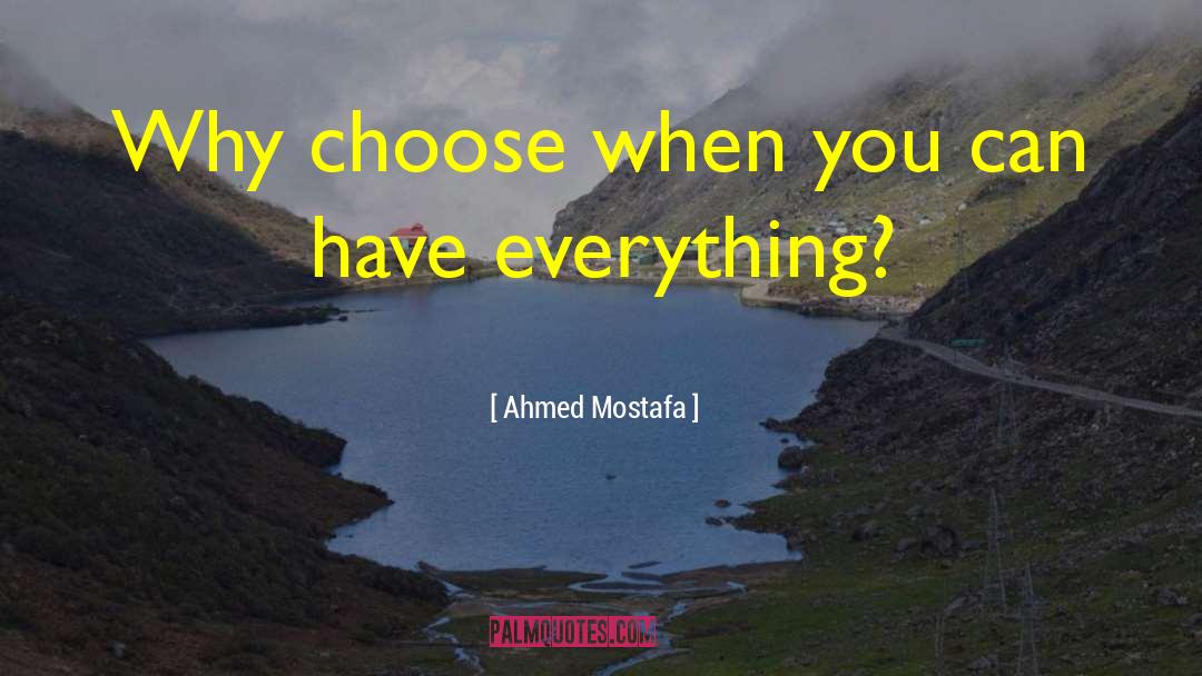 Ahmed Mostafa Quotes: Why choose when you can
