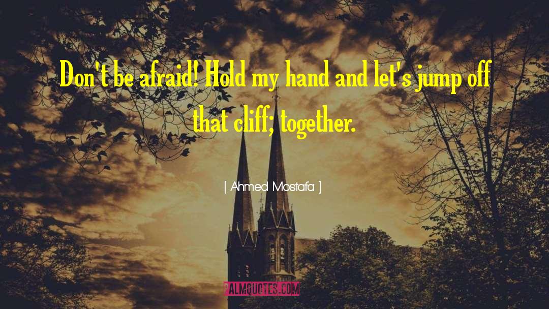 Ahmed Mostafa Quotes: Don't be afraid! Hold my