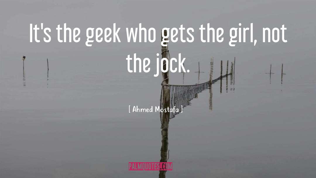 Ahmed Mostafa Quotes: It's the geek who gets