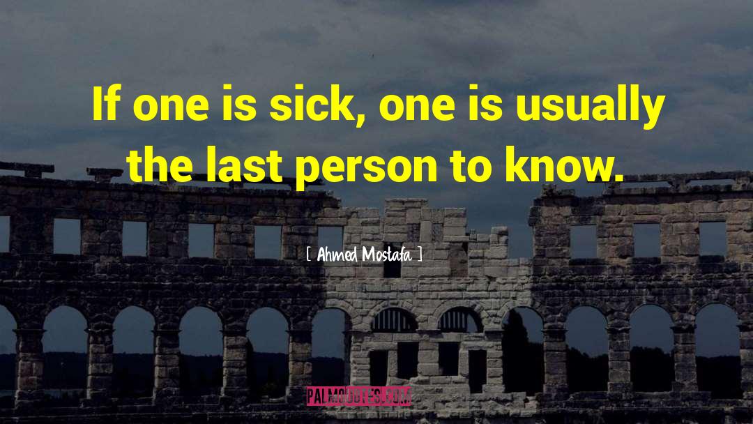 Ahmed Mostafa Quotes: If one is sick, one