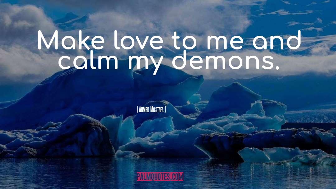 Ahmed Mostafa Quotes: Make love to me and