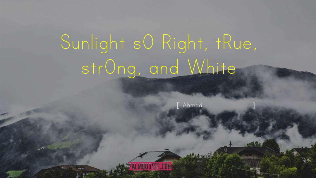 Ahmed Quotes: Sunlight sO Right, tRue, strOng,