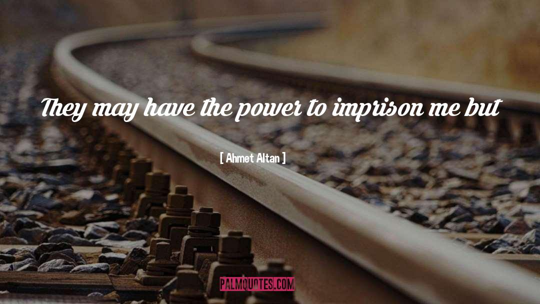 Ahmet Altan Quotes: They may have the power