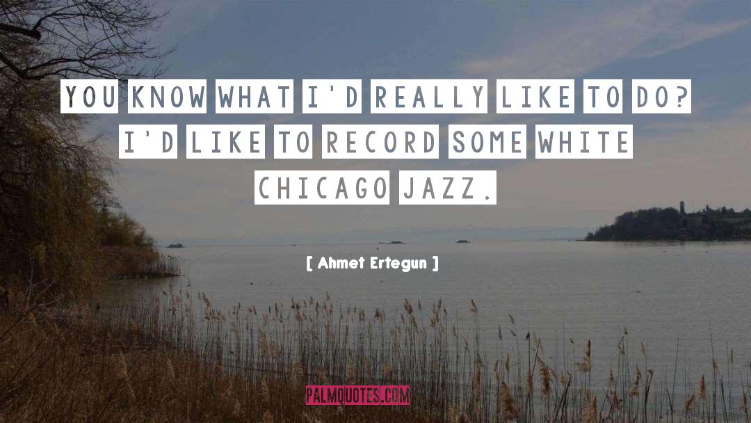 Ahmet Ertegun Quotes: You know what I'd really