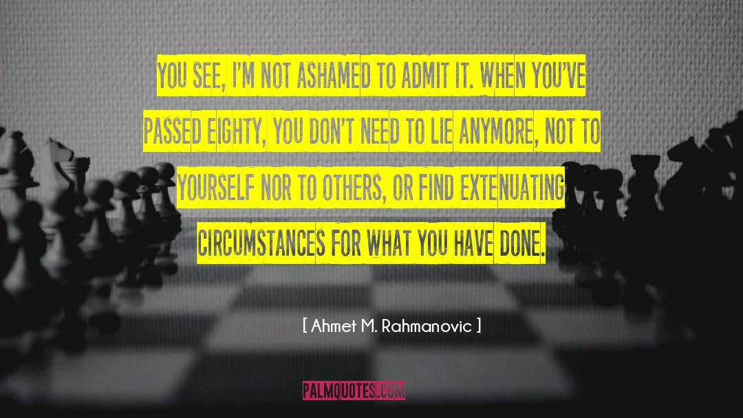 Ahmet M. Rahmanovic Quotes: You see, I'm not ashamed