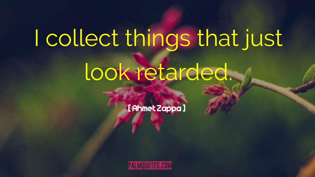 Ahmet Zappa Quotes: I collect things that just