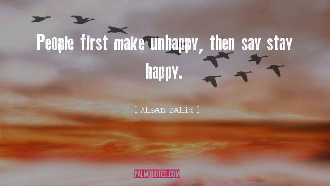 Ahsan Zahid Quotes: People first make unhappy, then