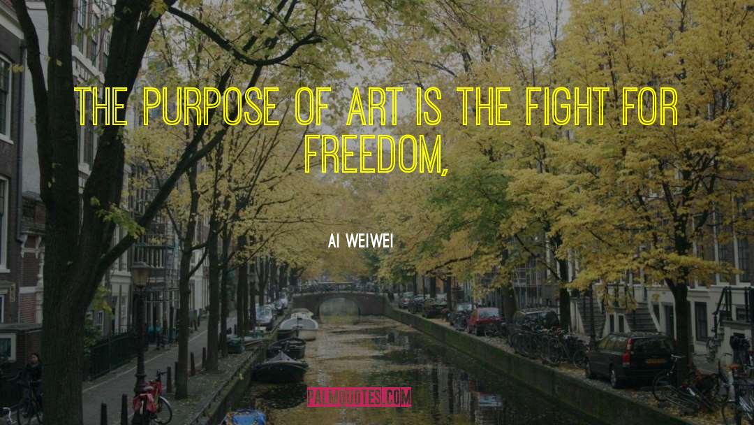 Ai Weiwei Quotes: The purpose of art is