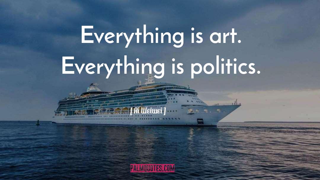 Ai Weiwei Quotes: Everything is art. Everything is