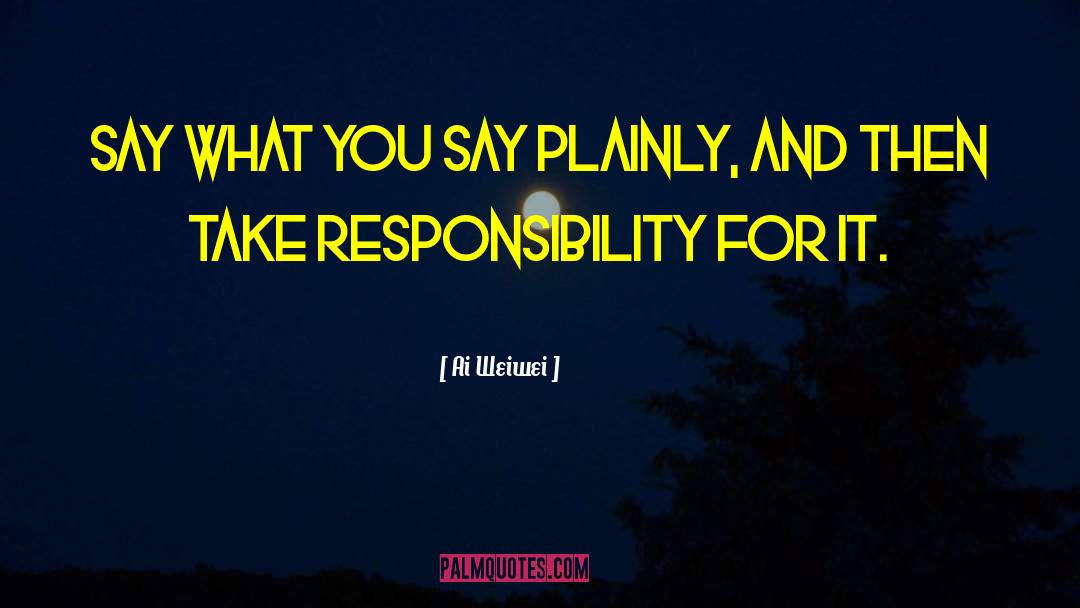 Ai Weiwei Quotes: Say what you say plainly,