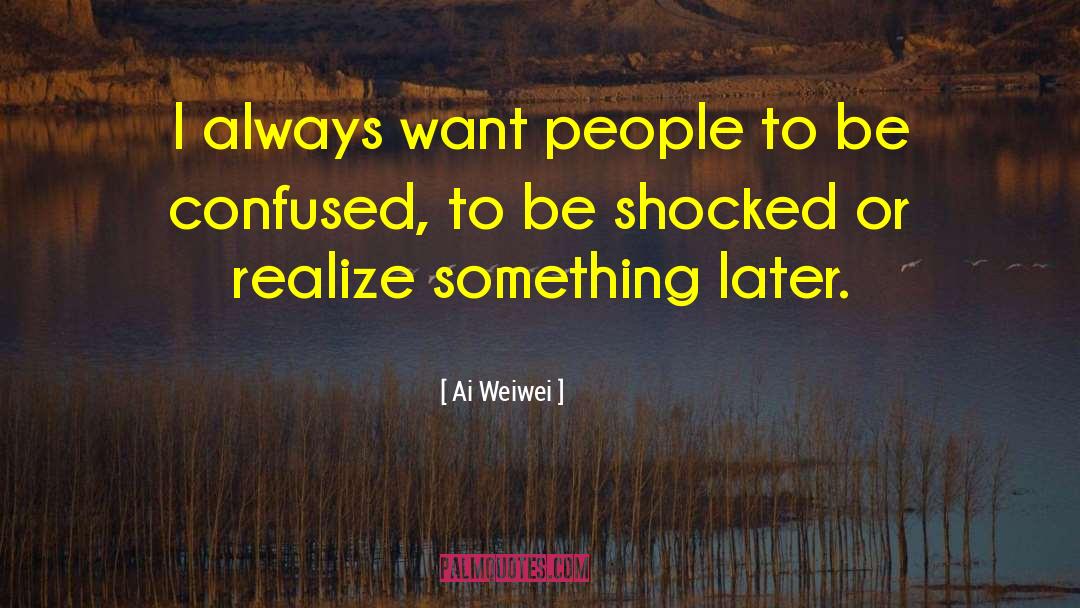 Ai Weiwei Quotes: I always want people to