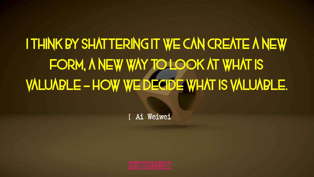 Ai Weiwei Quotes: I think by shattering it