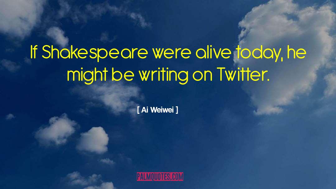 Ai Weiwei Quotes: If Shakespeare were alive today,