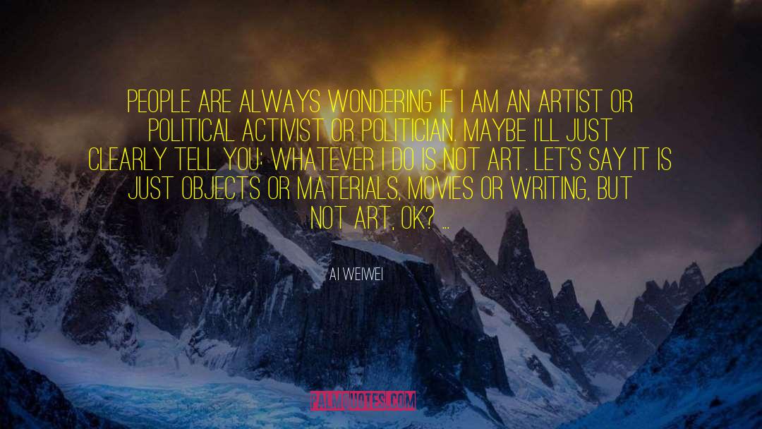 Ai Weiwei Quotes: People are always wondering if