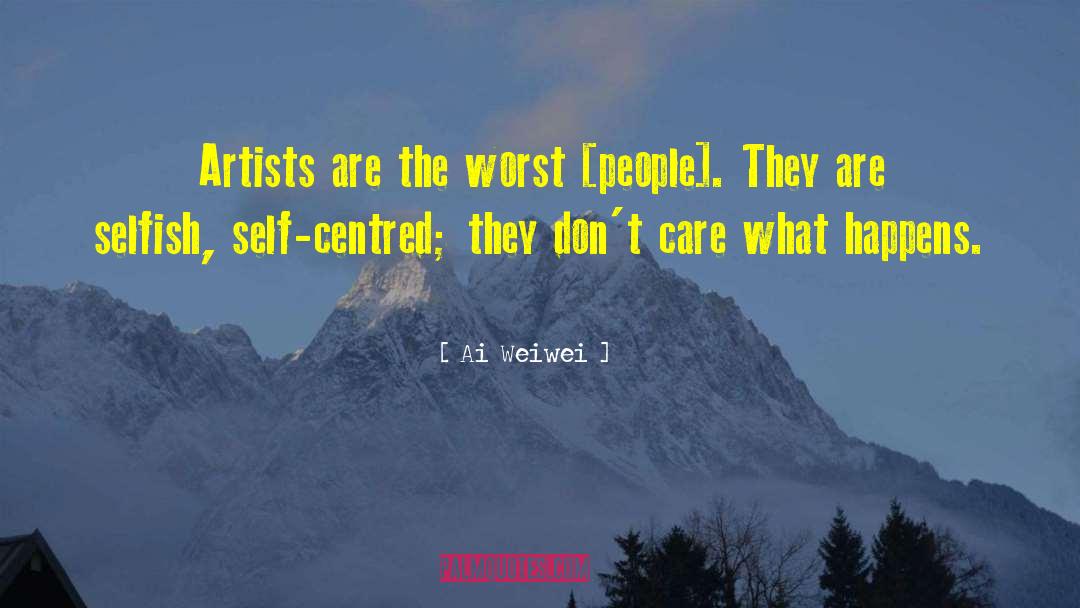 Ai Weiwei Quotes: Artists are the worst [people].