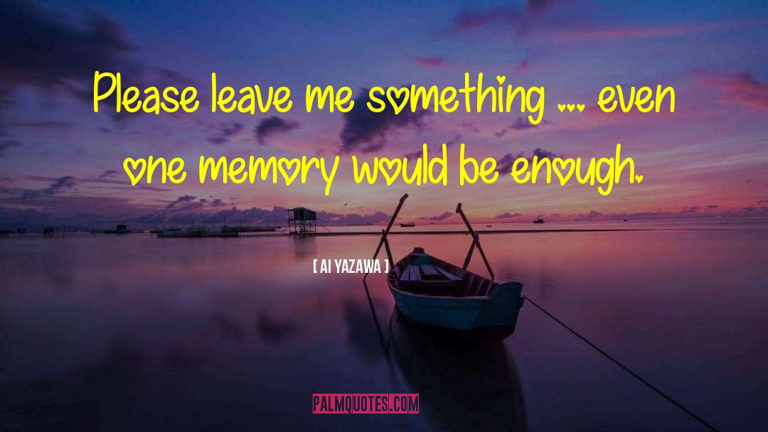 Ai Yazawa Quotes: Please leave me something ...