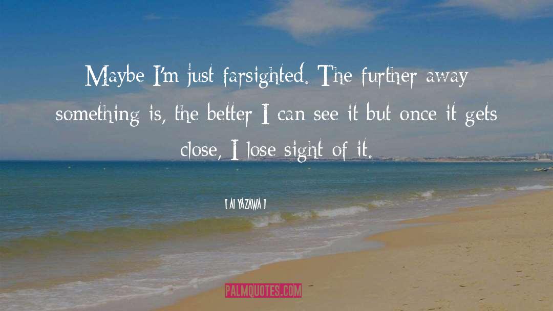 Ai Yazawa Quotes: Maybe I'm just farsighted. The