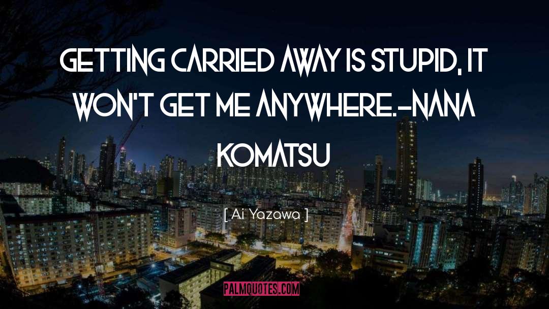 Ai Yazawa Quotes: Getting carried away is stupid,