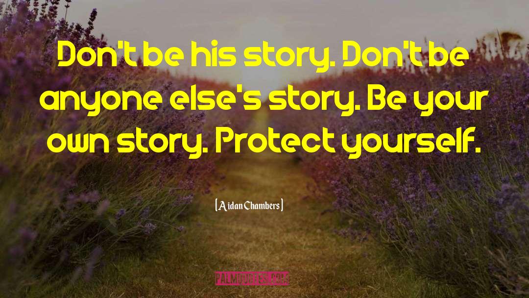 Aidan Chambers Quotes: Don't be his story. Don't