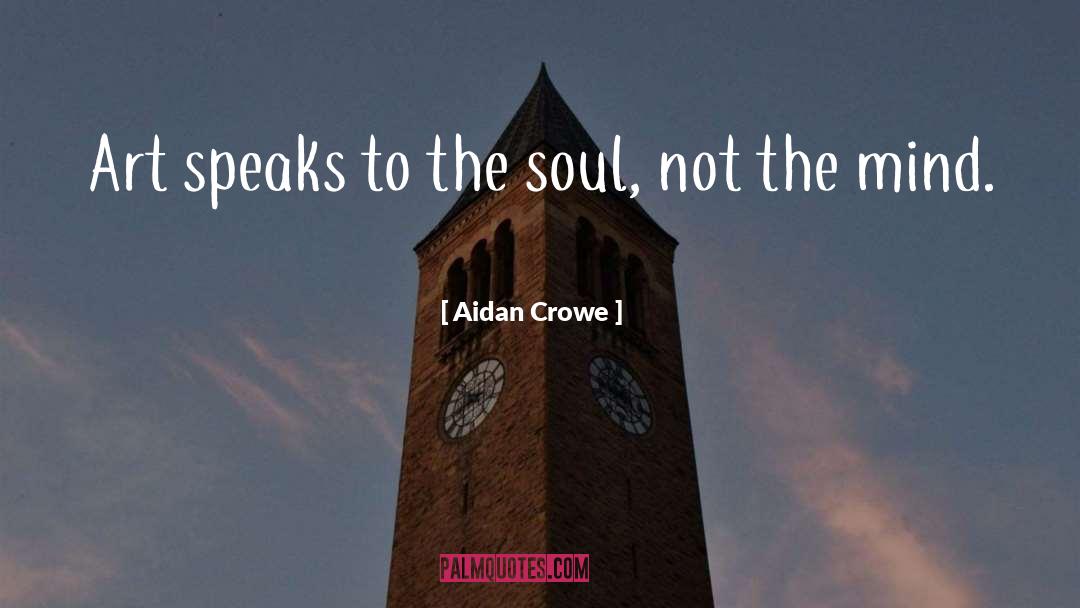 Aidan Crowe Quotes: Art speaks to the soul,