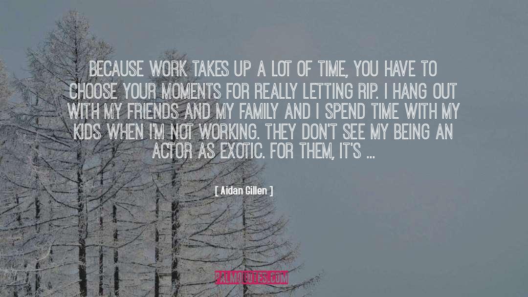 Aidan Gillen Quotes: Because work takes up a