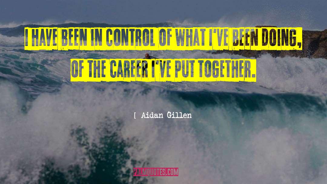 Aidan Gillen Quotes: I have been in control