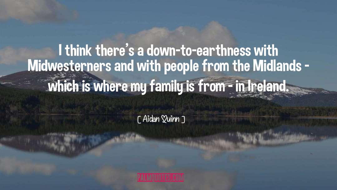 Aidan Quinn Quotes: I think there's a down-to-earthness