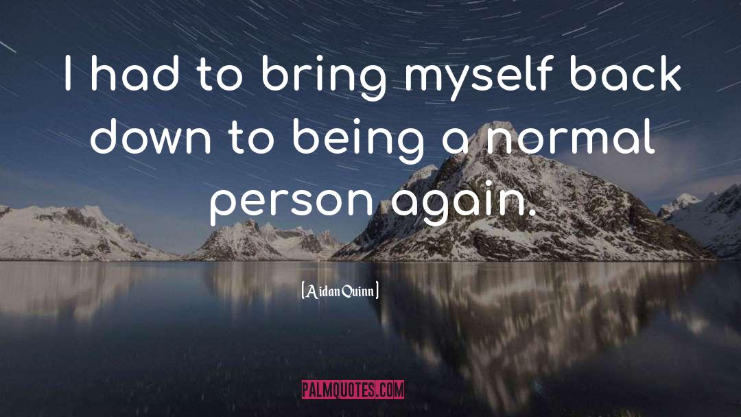 Aidan Quinn Quotes: I had to bring myself