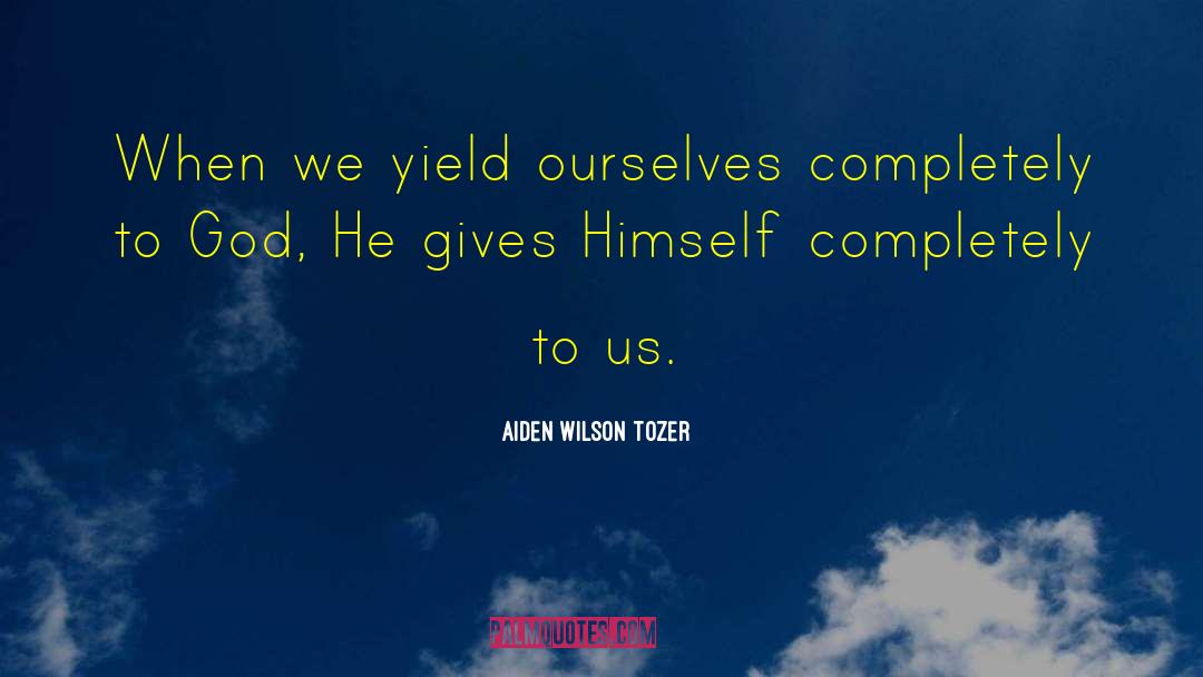 Aiden Wilson Tozer Quotes: When we yield ourselves completely