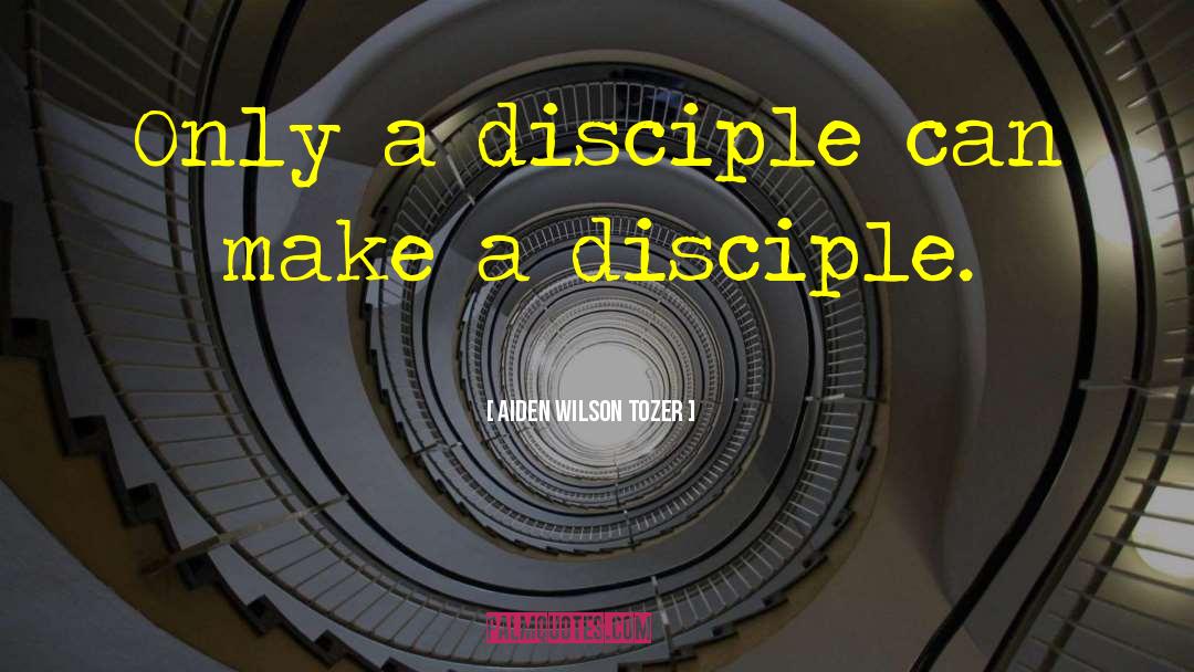 Aiden Wilson Tozer Quotes: Only a disciple can make
