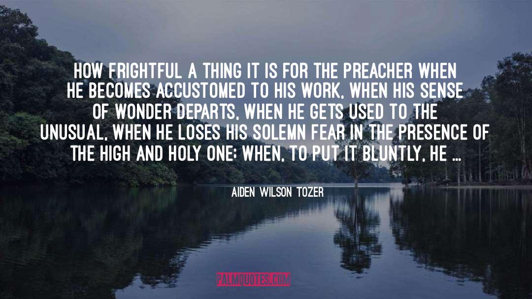 Aiden Wilson Tozer Quotes: How frightful a thing it