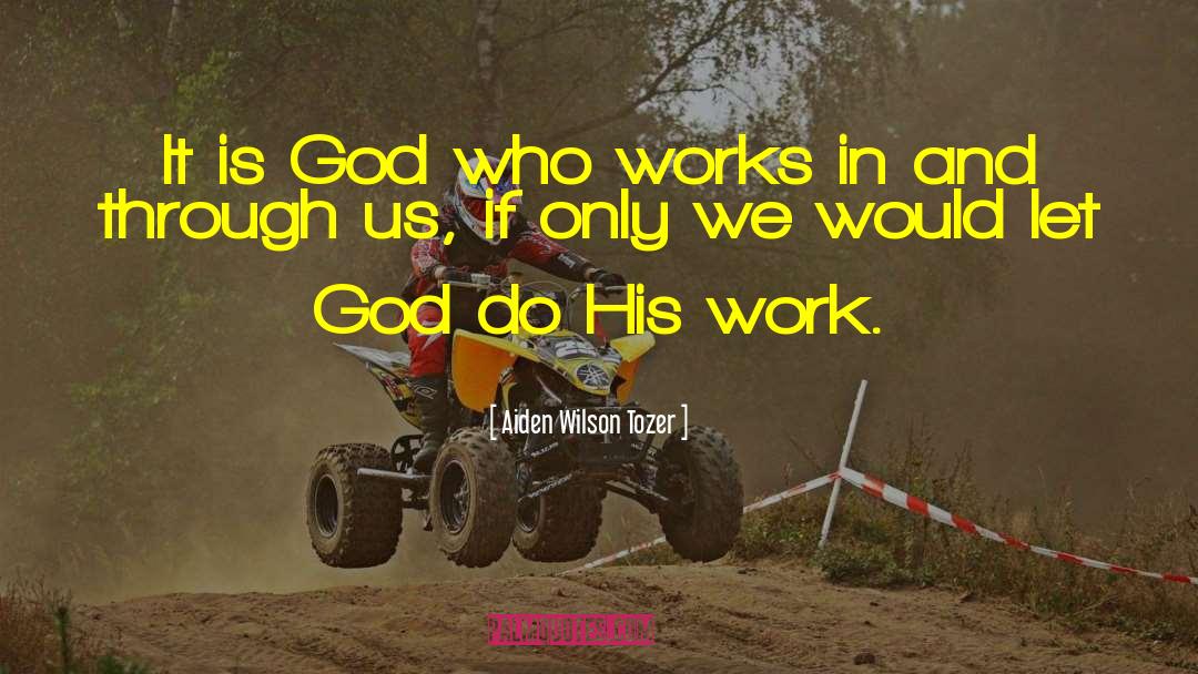 Aiden Wilson Tozer Quotes: It is God who works