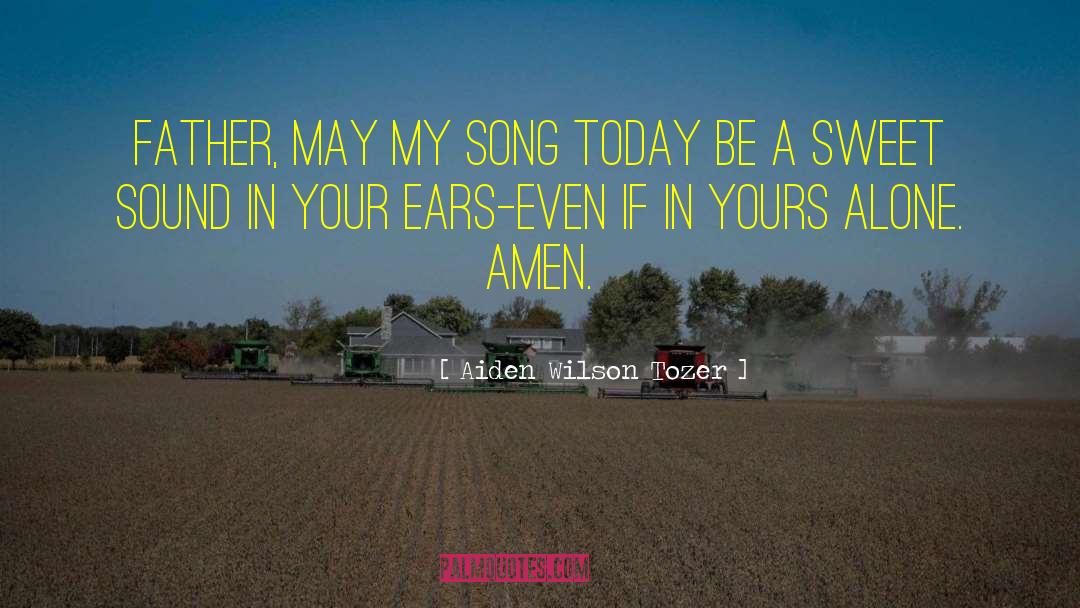 Aiden Wilson Tozer Quotes: Father, may my song today