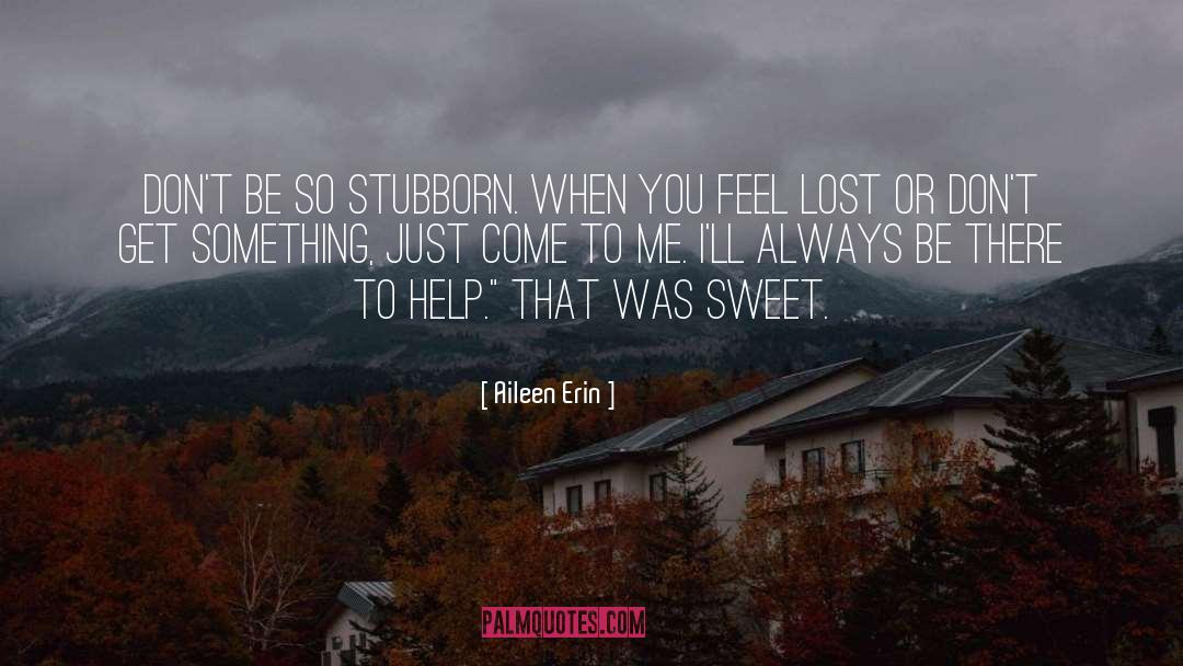 Aileen Erin Quotes: Don't be so stubborn. When