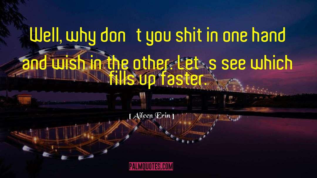 Aileen Erin Quotes: Well, why don't you shit