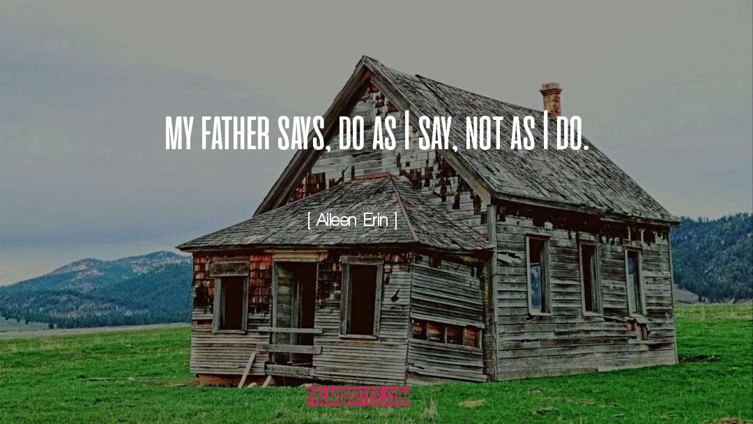 Aileen Erin Quotes: my father says, do as