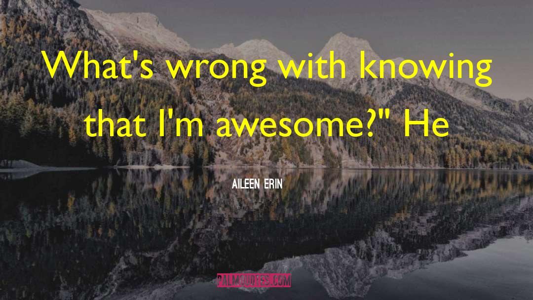 Aileen Erin Quotes: What's wrong with knowing that