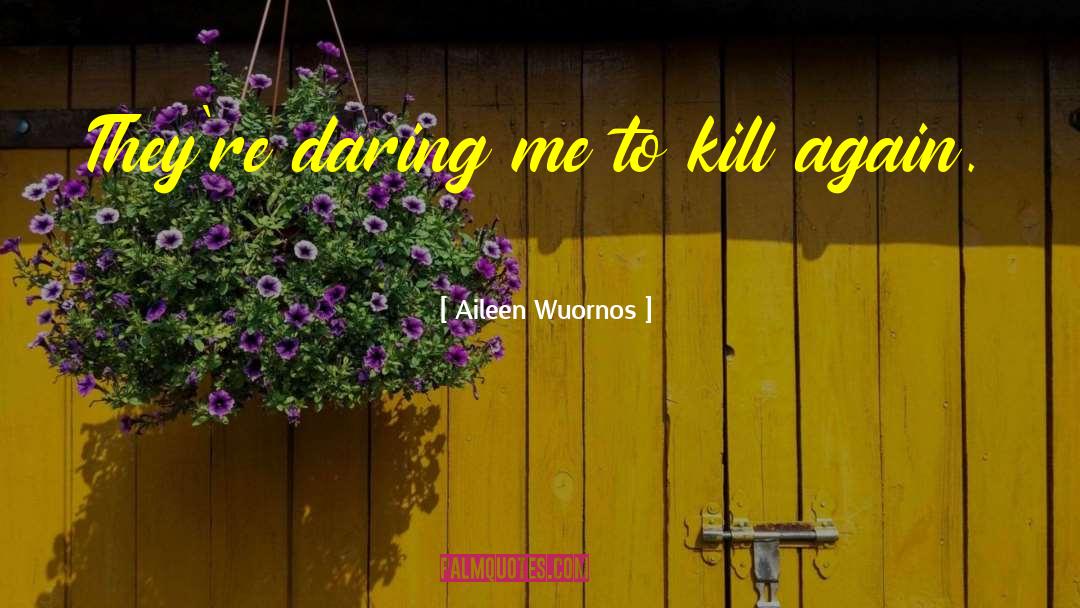 Aileen Wuornos Quotes: They're daring me to kill