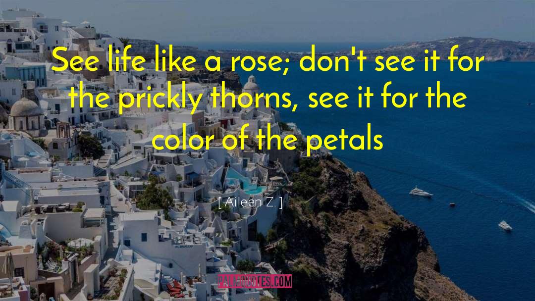 Aileen Z. Quotes: See life like a rose;