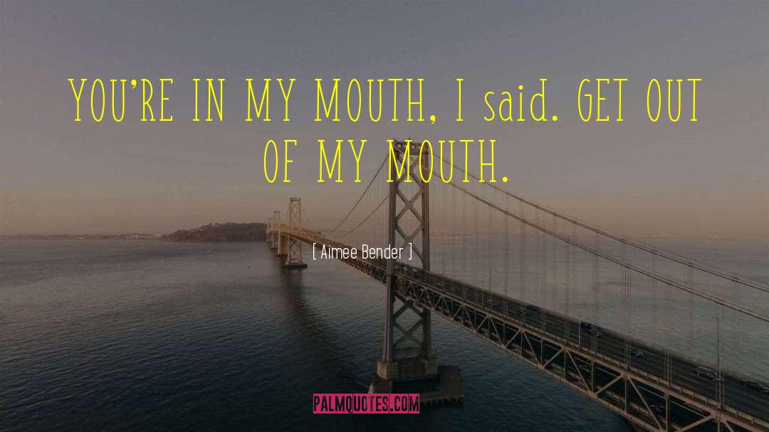 Aimee Bender Quotes: YOU'RE IN MY MOUTH, I