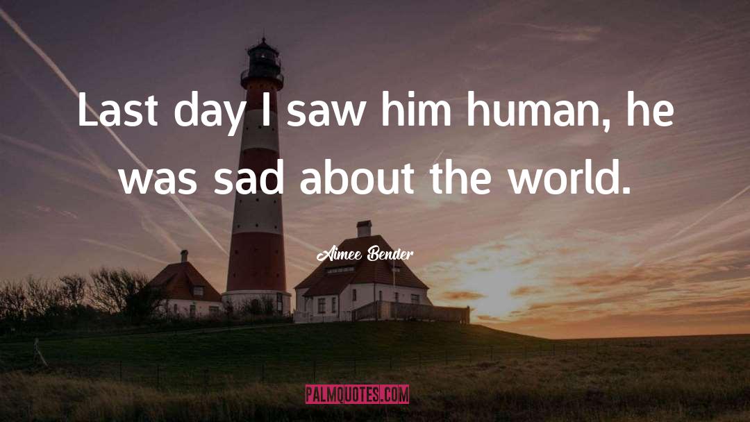 Aimee Bender Quotes: Last day I saw him