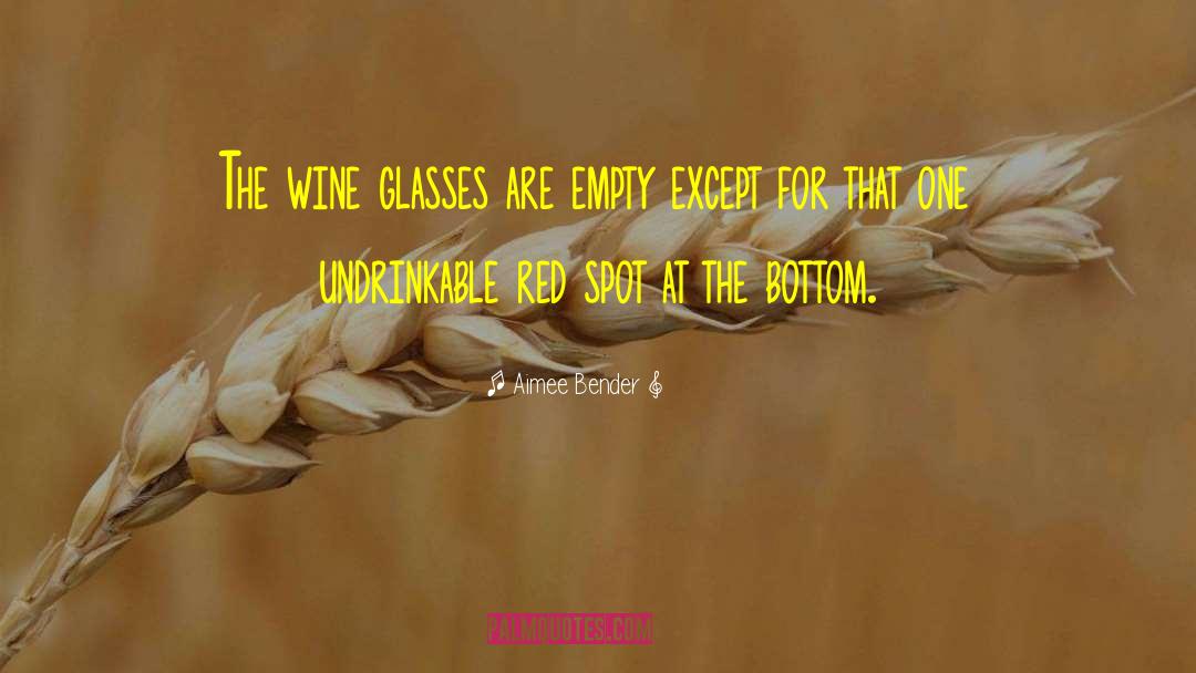 Aimee Bender Quotes: The wine glasses are empty