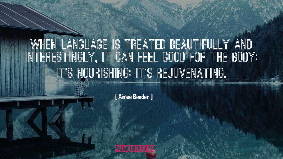 Aimee Bender Quotes: When language is treated beautifully