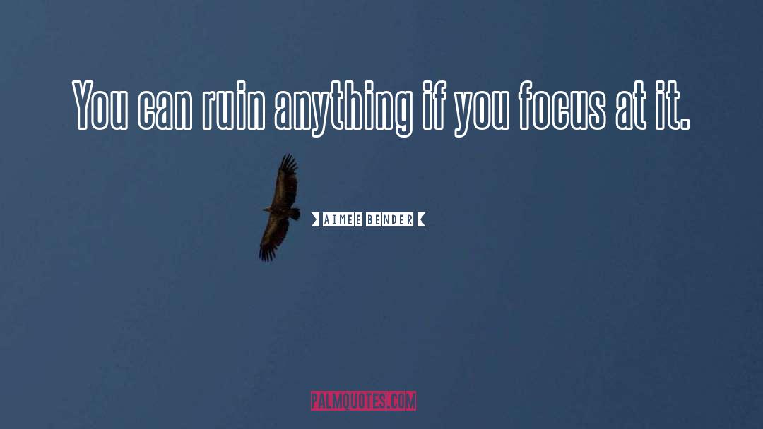 Aimee Bender Quotes: You can ruin anything if