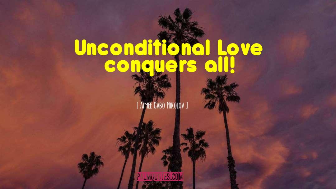 Aimee Cabo Nikolov Quotes: Unconditional Love conquers all!