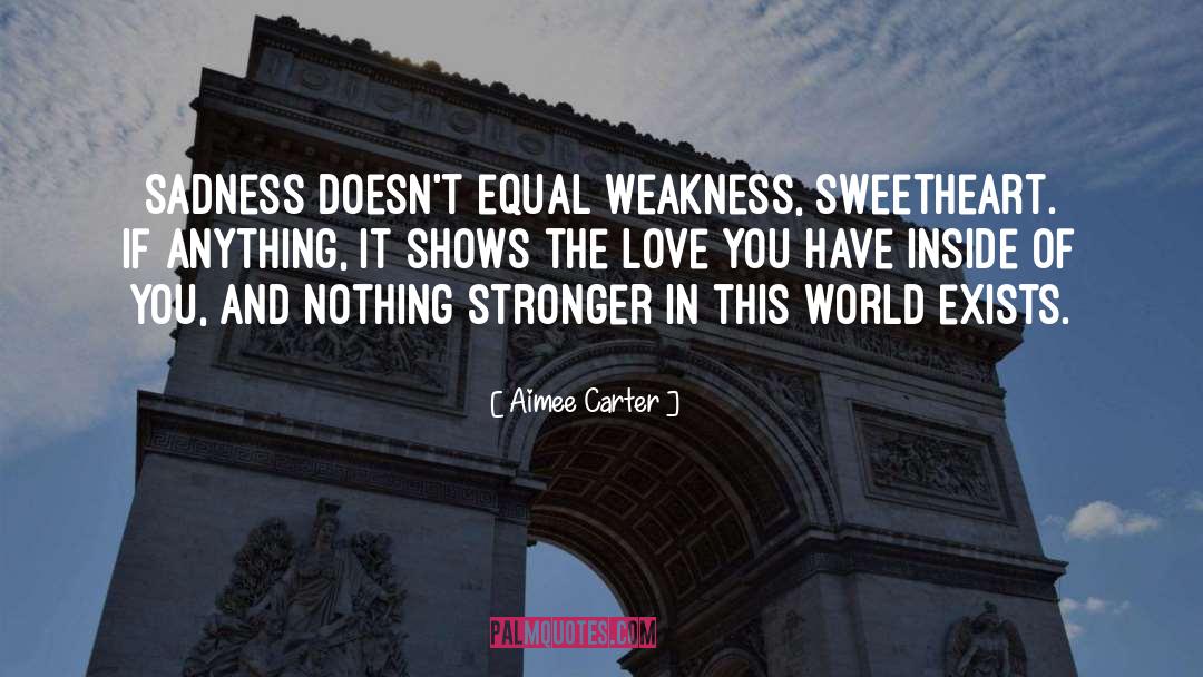 Aimee Carter Quotes: Sadness doesn't equal weakness, sweetheart.