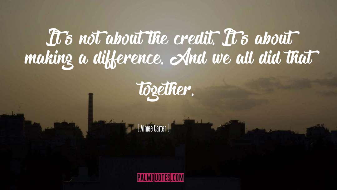 Aimee Carter Quotes: It's not about the credit.