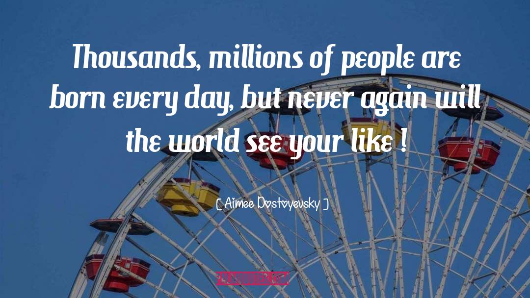 Aimee Dostoyevsky Quotes: Thousands, millions of people are