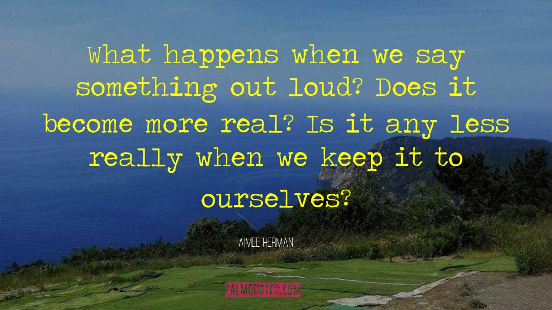 Aimee Herman Quotes: What happens when we say