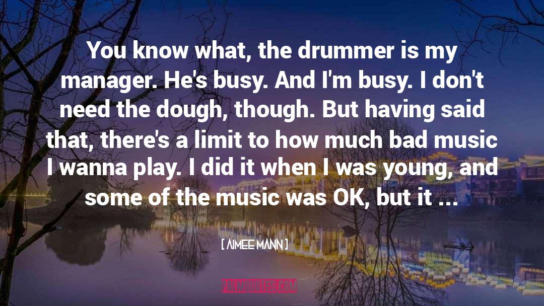 Aimee Mann Quotes: You know what, the drummer